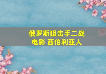 俄罗斯狙击手二战电影 西伯利亚人